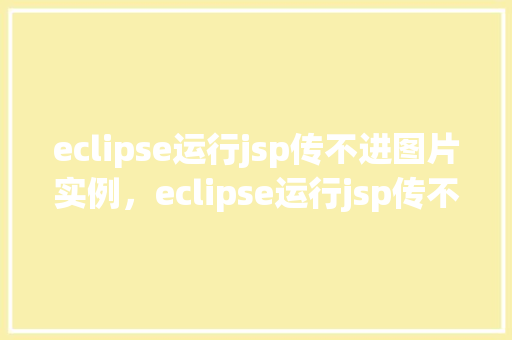 eclipse运行jsp传不进图片实例，eclipse运行jsp传不进图片实例
