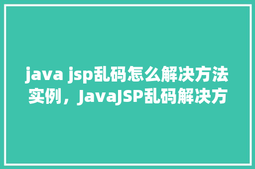 java jsp乱码怎么解决方法实例，JavaJSP乱码解决方法实例