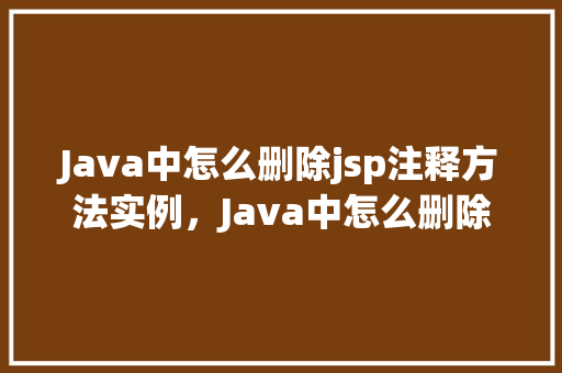 Java中怎么删除jsp注释方法实例，Java中怎么删除jsp注释方法实例