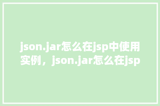 json.jar怎么在jsp中使用实例，json.jar怎么在jsp中使用实例  第1张