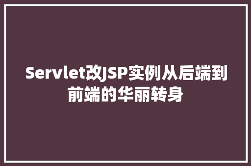 Servlet改JSP实例从后端到前端的华丽转身
