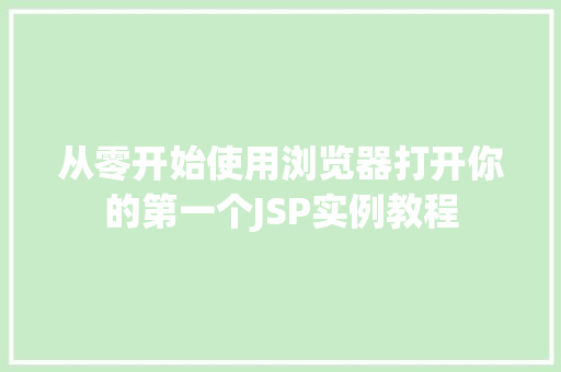 从零开始使用浏览器打开你的第一个JSP实例教程