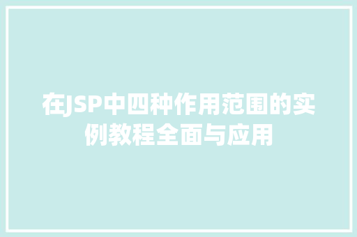 在JSP中四种作用范围的实例教程全面与应用 第1张 在JSP中四种作用范围的实例教程全面与应用 第1张