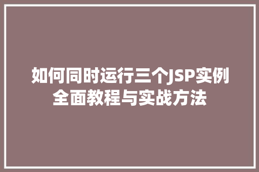 如何同时运行三个JSP实例全面教程与实战方法