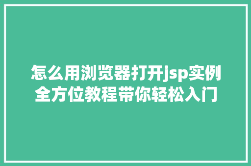 怎么用浏览器打开jsp实例全方位教程带你轻松入门