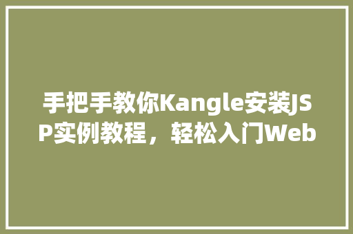手把手教你Kangle安装JSP实例教程，轻松入门Web开发