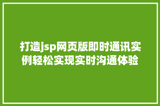 打造jsp网页版即时通讯实例轻松实现实时沟通体验