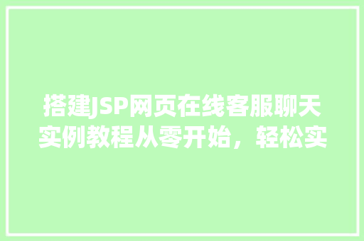 搭建JSP网页在线客服聊天实例教程从零开始，轻松实现实时沟通