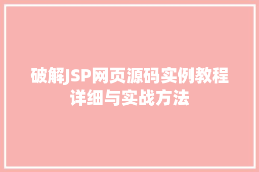 破解JSP网页源码实例教程详细与实战方法