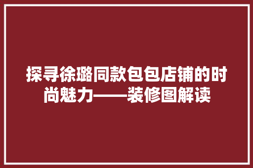 探寻徐璐同款包包店铺的时尚魅力——装修图解读