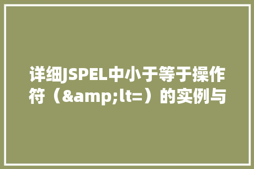 详细JSPEL中小于等于操作符（&lt=）的实例与方法  第1张