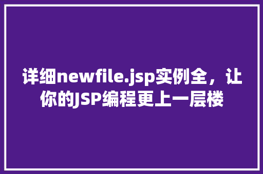 详细newfile.jsp实例全，让你的JSP编程更上一层楼