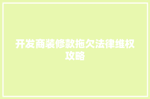 开发商装修款拖欠法律维权攻略