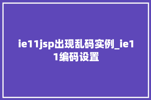 ie11jsp出现乱码实例_ie11编码设置