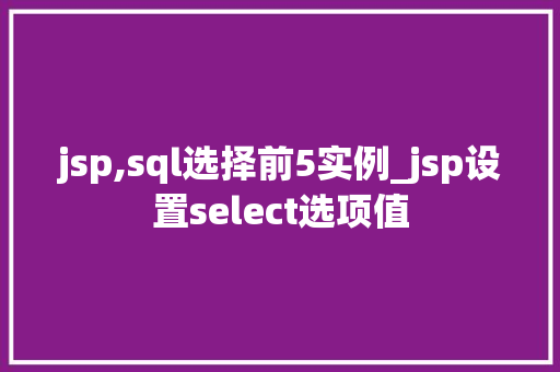 jsp,sql选择前5实例_jsp设置select选项值