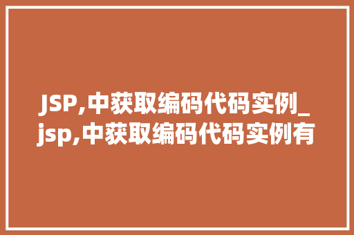 JSP,中获取编码代码实例_jsp,中获取编码代码实例有哪些