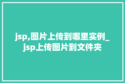 jsp,图片上传到哪里实例_jsp上传图片到文件夹