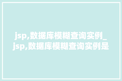 jsp,数据库模糊查询实例_jsp,数据库模糊查询实例是什么