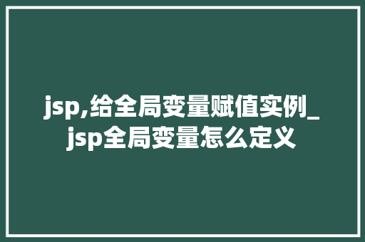 jsp,给全局变量赋值实例_jsp全局变量怎么定义