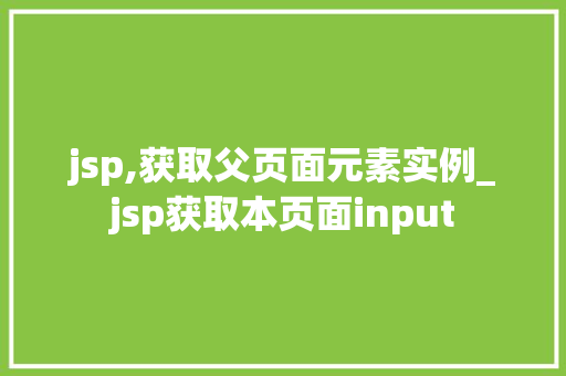 jsp,获取父页面元素实例_jsp获取本页面input