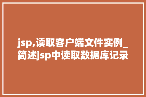 jsp,读取客户端文件实例_简述jsp中读取数据库记录信息的步骤