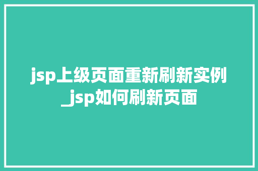 jsp上级页面重新刷新实例_jsp如何刷新页面 第1张 jsp上级页面重新刷新实例_jsp如何刷新页面 第1张