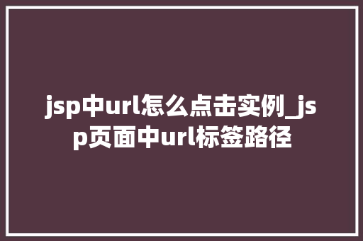 jsp中url怎么点击实例_jsp页面中url标签路径