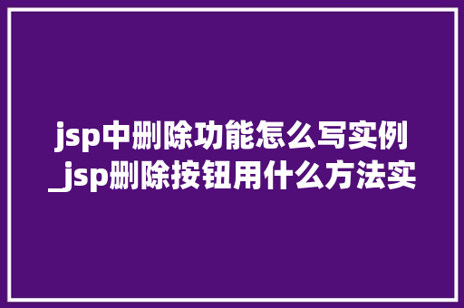 jsp中删除功能怎么写实例_jsp删除按钮用什么方法实现