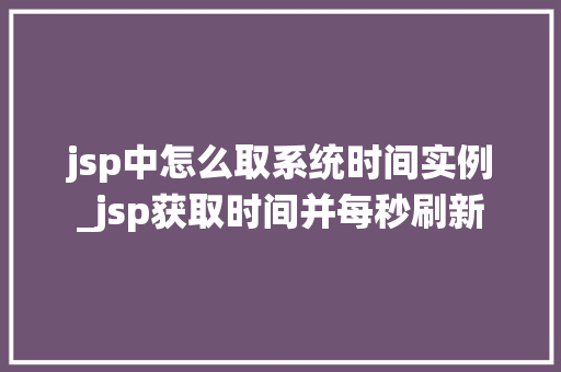 jsp中怎么取系统时间实例_jsp获取时间并每秒刷新