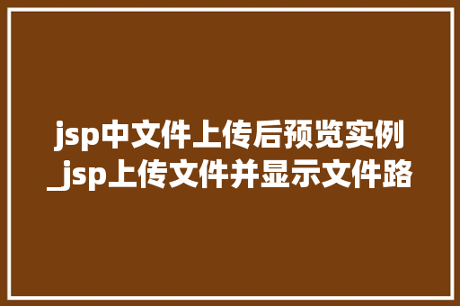 jsp中文件上传后预览实例_jsp上传文件并显示文件路径