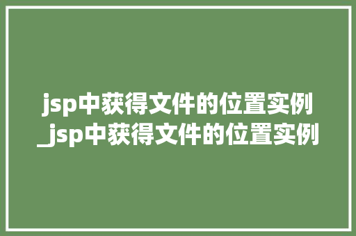 jsp中获得文件的位置实例_jsp中获得文件的位置实例有哪些