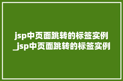 jsp中页面跳转的标签实例_jsp中页面跳转的标签实例有哪些