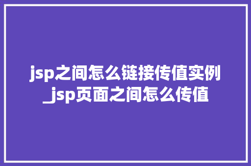 jsp之间怎么链接传值实例_jsp页面之间怎么传值