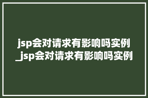jsp会对请求有影响吗实例_jsp会对请求有影响吗实例怎么写