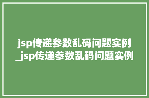 jsp传递参数乱码问题实例_jsp传递参数乱码问题实例有哪些