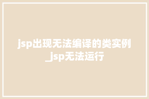 jsp出现无法编译的类实例_jsp无法运行