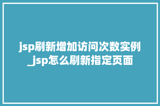 jsp刷新增加访问次数实例_jsp怎么刷新指定页面