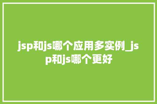 jsp和js哪个应用多实例_jsp和js哪个更好