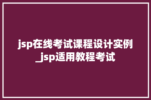 jsp在线考试课程设计实例_jsp适用教程考试