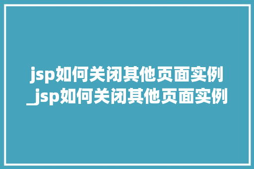 jsp如何关闭其他页面实例_jsp如何关闭其他页面实例窗口