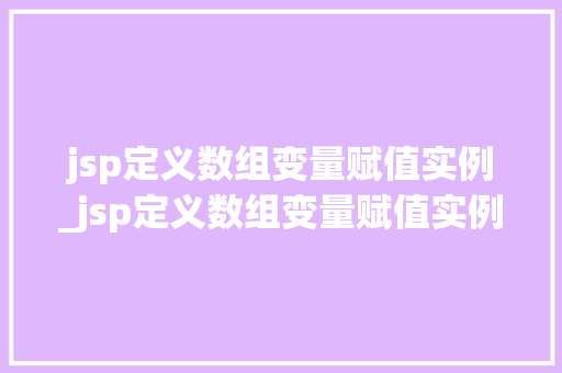 jsp定义数组变量赋值实例_jsp定义数组变量赋值实例怎么写