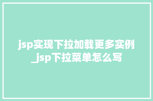 jsp实现下拉加载更多实例_jsp下拉菜单怎么写