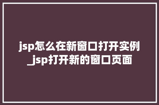 jsp怎么在新窗口打开实例_jsp打开新的窗口页面