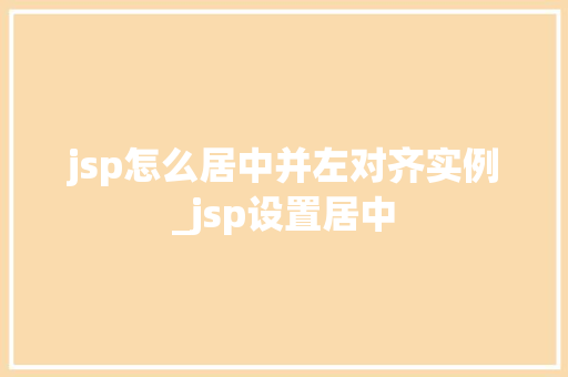 jsp怎么居中并左对齐实例_jsp设置居中