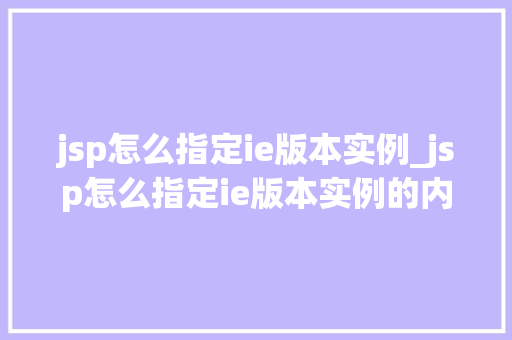 jsp怎么指定ie版本实例_jsp怎么指定ie版本实例的内容