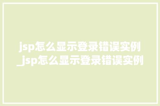 jsp怎么显示登录错误实例_jsp怎么显示登录错误实例文件