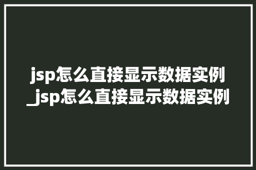 jsp怎么直接显示数据实例_jsp怎么直接显示数据实例文件