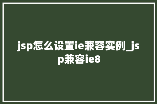 jsp怎么设置ie兼容实例_jsp兼容ie8