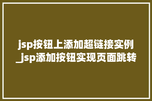 jsp按钮上添加超链接实例_jsp添加按钮实现页面跳转