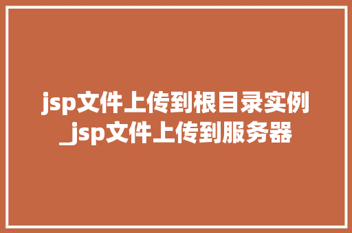 jsp文件上传到根目录实例_jsp文件上传到服务器